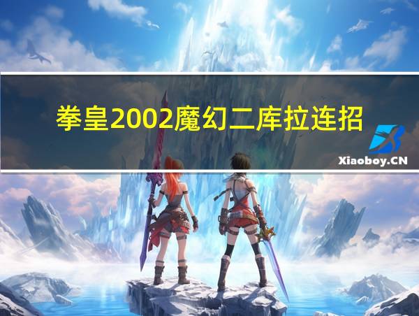 拳皇2002魔幻二库拉连招的相关图片