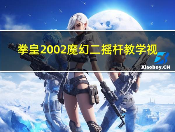 拳皇2002魔幻二摇杆教学视频的相关图片