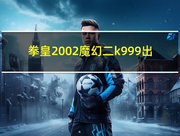 拳皇2002魔幻二k999出招表的相关图片