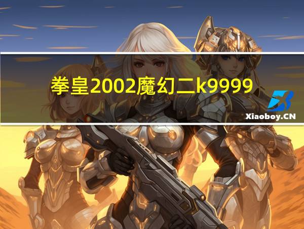 拳皇2002魔幻二k9999的相关图片