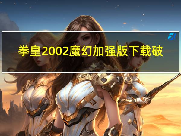 拳皇2002魔幻加强版下载破解版的相关图片