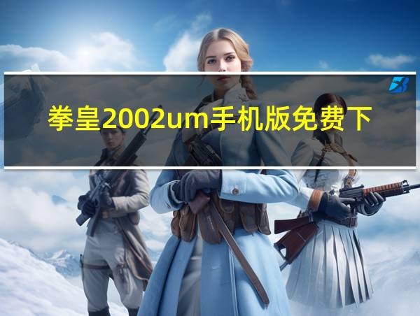 拳皇2002um手机版免费下载的相关图片