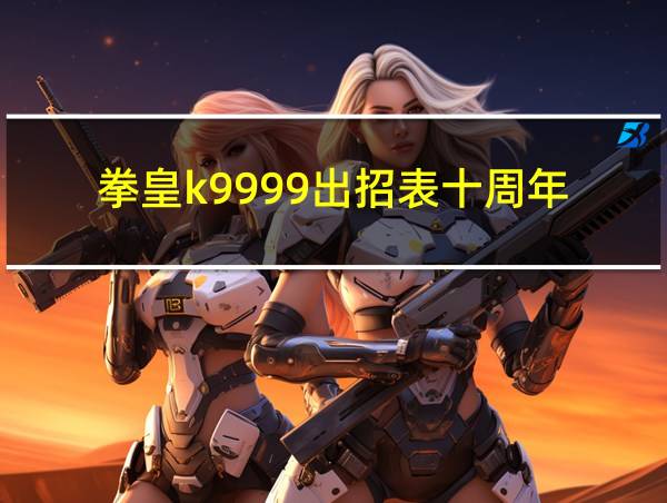 拳皇k9999出招表十周年的相关图片