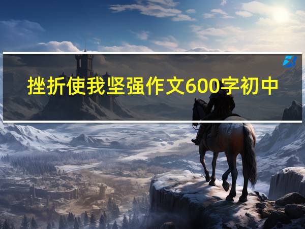 挫折使我坚强作文600字初中的相关图片