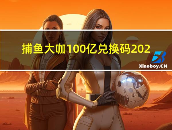 捕鱼大咖100亿兑换码2024的相关图片