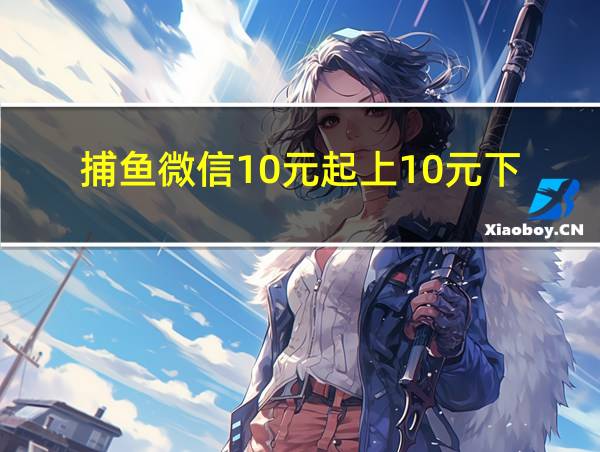 捕鱼微信10元起上10元下的相关图片