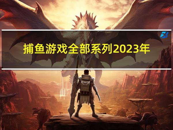 捕鱼游戏全部系列2023年的相关图片