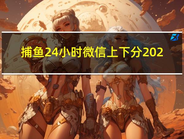 捕鱼24小时微信上下分2023的相关图片