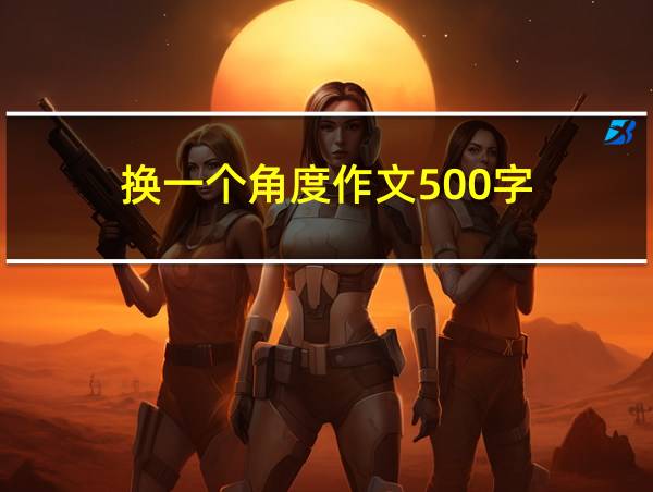 换一个角度作文500字的相关图片