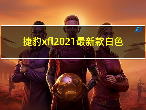 捷豹xfl2021最新款白色的相关图片