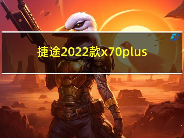 捷途2022款x70plus的相关图片