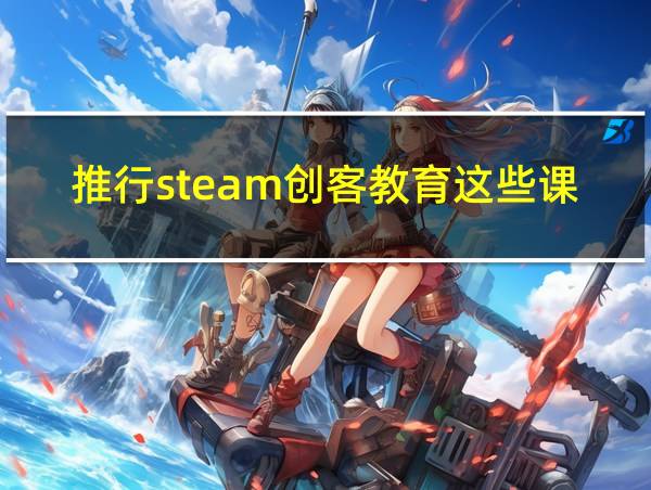 推行steam创客教育这些课程凸显的相关图片