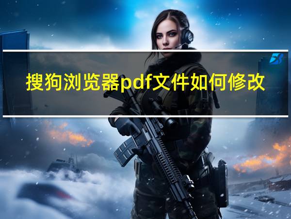 搜狗浏览器pdf文件如何修改的相关图片