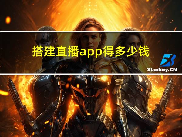 搭建直播app得多少钱的相关图片