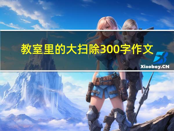 教室里的大扫除300字作文的相关图片