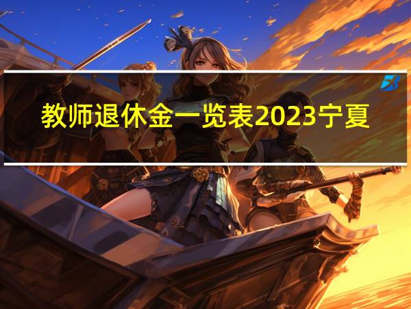 教师退休金一览表2023宁夏的相关图片