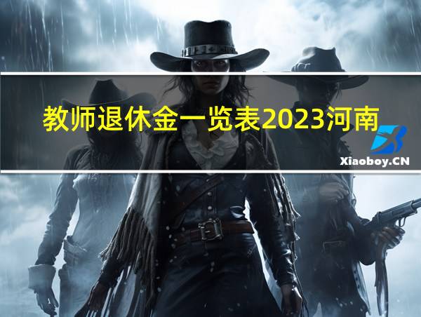 教师退休金一览表2023河南的相关图片