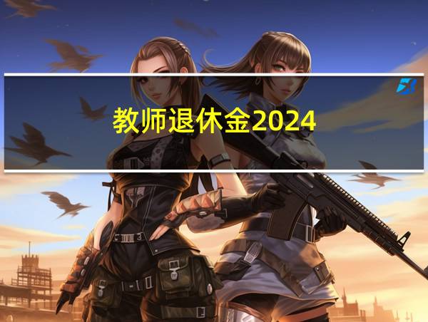 教师退休金2024的相关图片