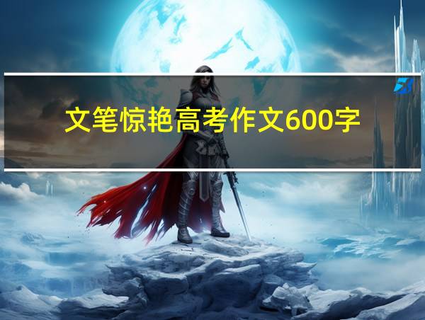 文笔惊艳高考作文600字的相关图片