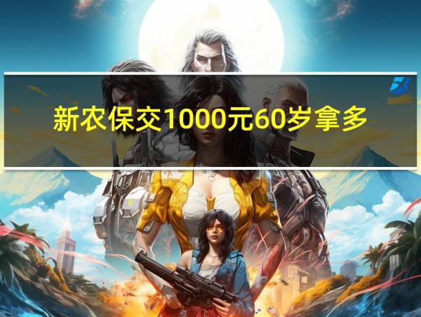 新农保交1000元60岁拿多少钱的相关图片