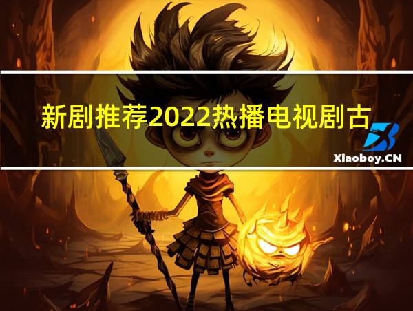 新剧推荐2022热播电视剧古装的相关图片