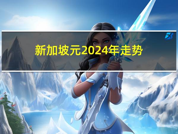 新加坡元2024年走势的相关图片