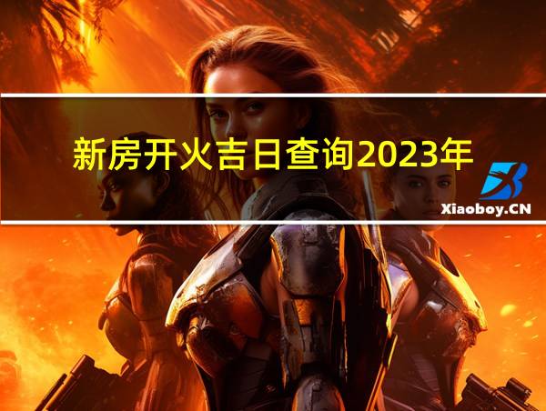 新房开火吉日查询2023年的相关图片