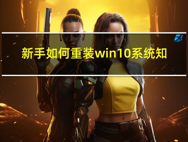 新手如何重装win10系统知乎的相关图片