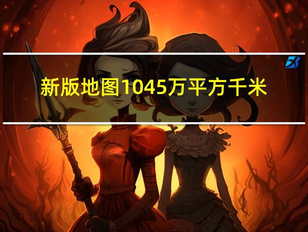 新版地图1045万平方千米的相关图片