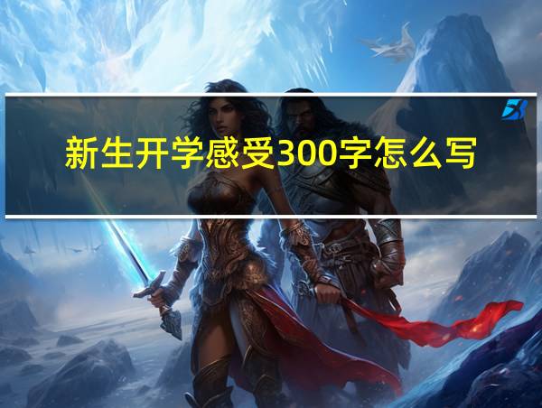 新生开学感受300字怎么写的相关图片