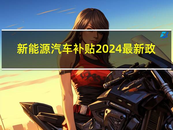 新能源汽车补贴2024最新政策的相关图片