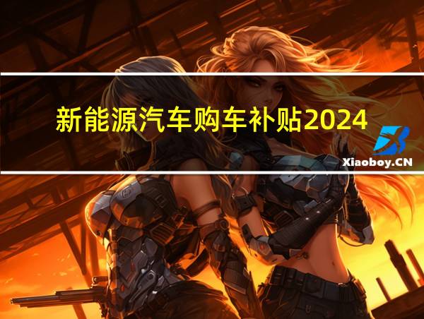 新能源汽车购车补贴2024的相关图片