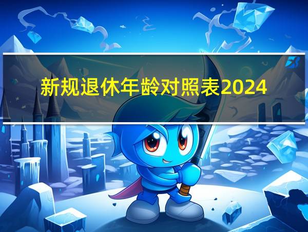 新规退休年龄对照表2024的相关图片