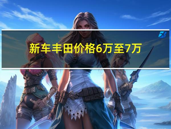 新车丰田价格6万至7万的相关图片