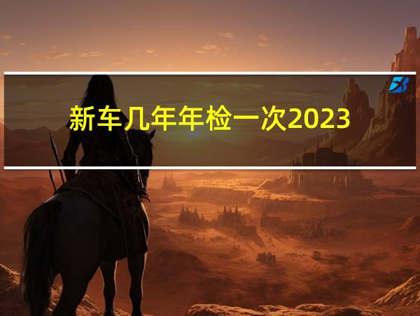 新车几年年检一次2023的相关图片