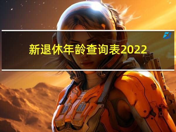 新退休年龄查询表2022的相关图片