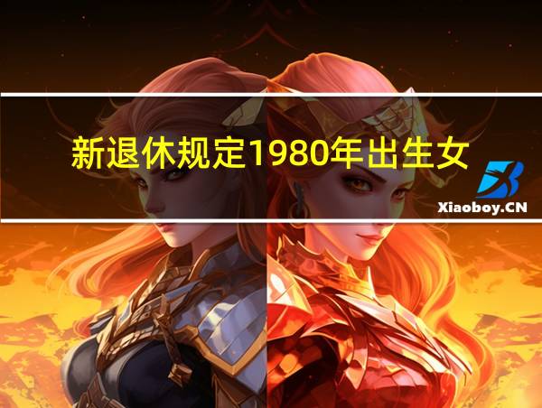 新退休规定1980年出生女的相关图片