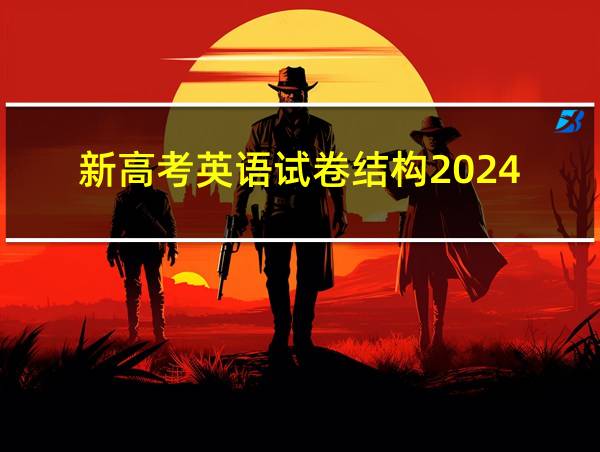 新高考英语试卷结构2024的相关图片