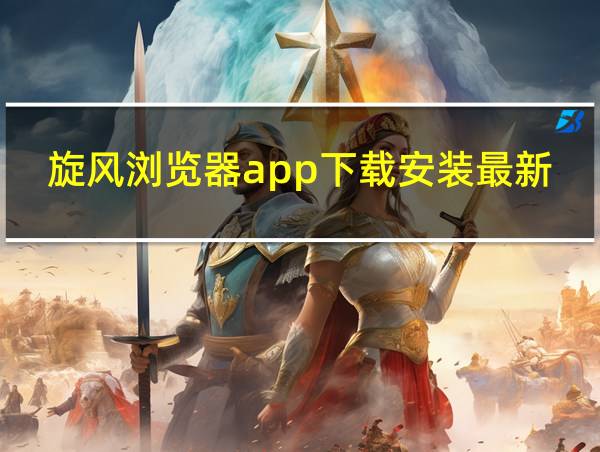 旋风浏览器app下载安装最新版的相关图片