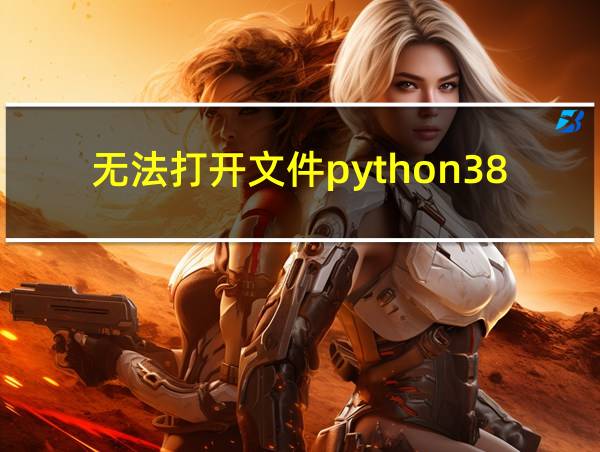 无法打开文件python38_d.lib的相关图片