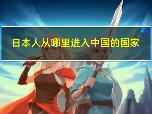 日本人从哪里进入中国的国家的相关图片