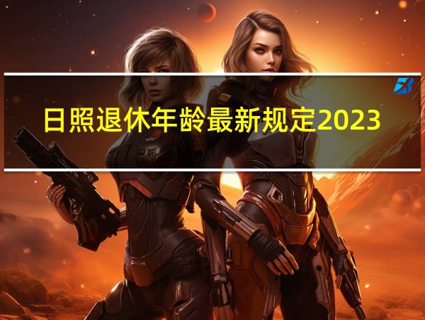 日照退休年龄最新规定2023的相关图片