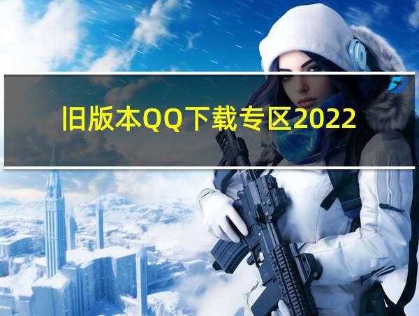 旧版本QQ下载专区2022-1-21的相关图片