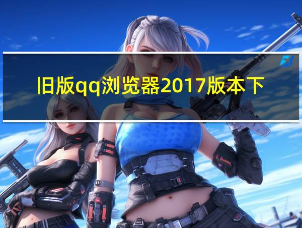 旧版qq浏览器2017版本下载的相关图片