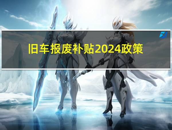 旧车报废补贴2024政策的相关图片