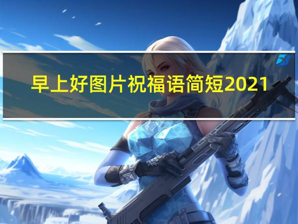 早上好图片祝福语简短2021的相关图片