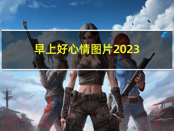 早上好心情图片2023的相关图片