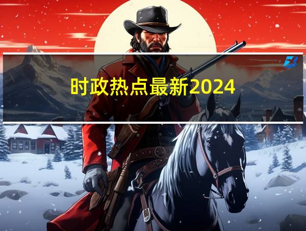 时政热点最新2024的相关图片