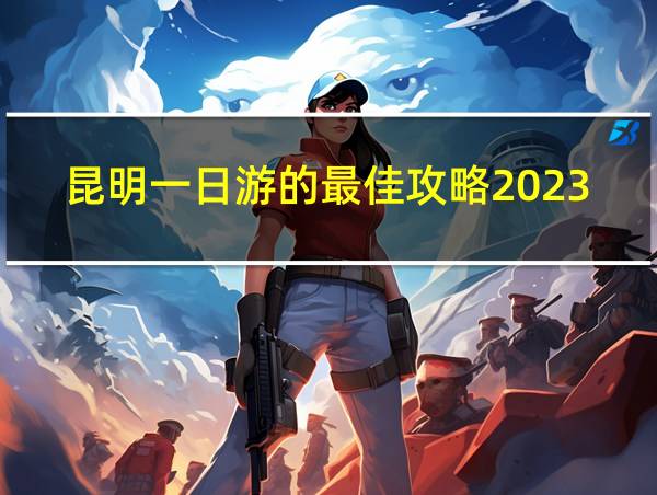 昆明一日游的最佳攻略2023年3月份的相关图片