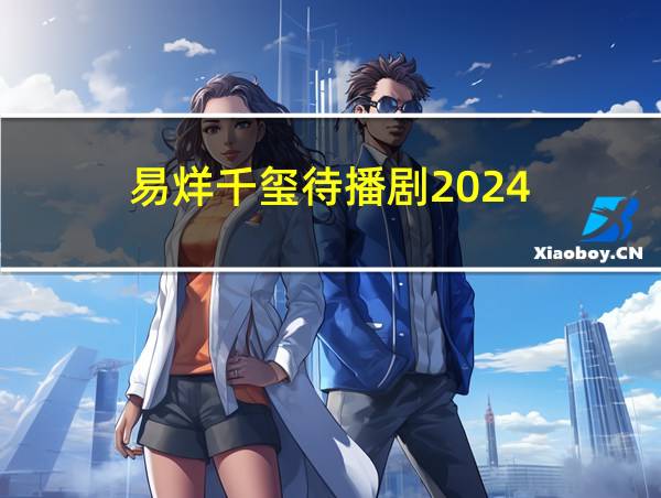 易烊千玺待播剧2024的相关图片